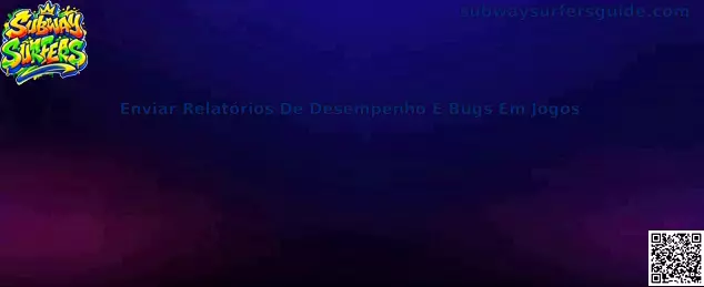 Enviar Relatórios De Desempenho E Bugs Em Jogos